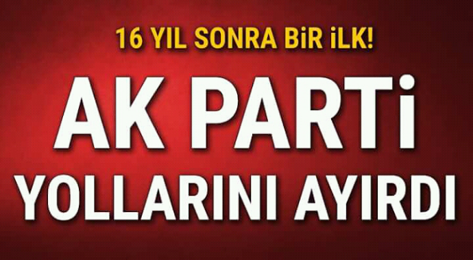 16 yıl sonra bir ilk Ak parti yollarını ayırdı