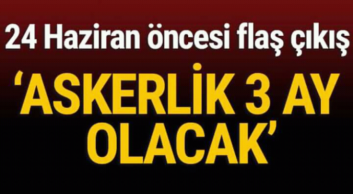 24 haziran öncesi flaş çıkış askerlik 3 aya düşecek 