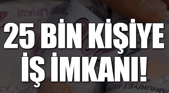 25 Bin kişiye iş imkanı!