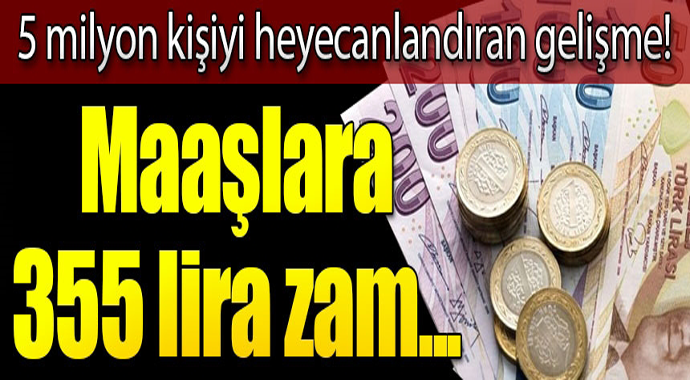 5 milyon kişiyi heyecanlandıran son dakika gelişme! Maaşlara 355 lira zam...