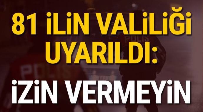 81 ilin valiliği uyarıldı: İzin vermeyin!