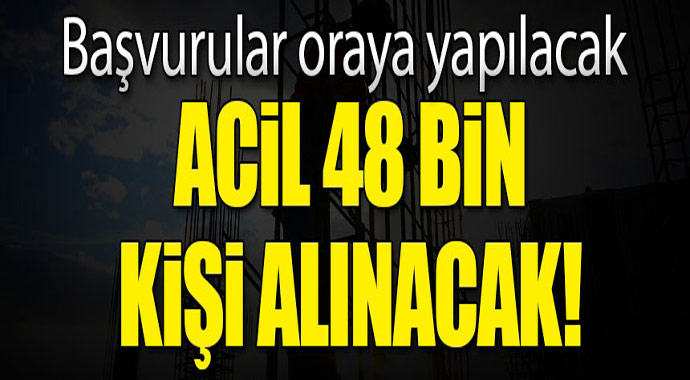 Acil 48 bin kişi alınacak! Başvurular oraya yapılacak