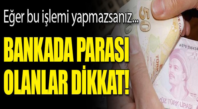 Bankada parası olanlar dikkat! Eğer bu işlemi yapmazsanız...