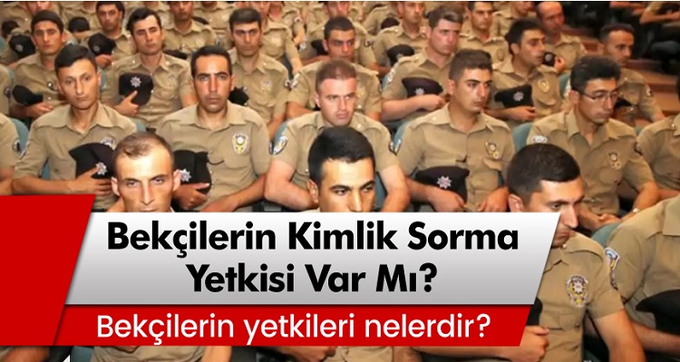 Bekçilerin kimlik sorma yetkisi var mı? Bekçilerin yetkileri nelerdir?