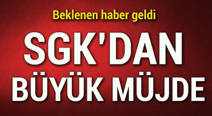 Beklenen haber geldi SGK'dan büyük müjde 