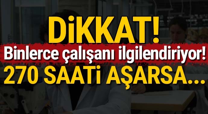 Binlerce çalışanı ilgilendiriyor 270 saati aşarsa...