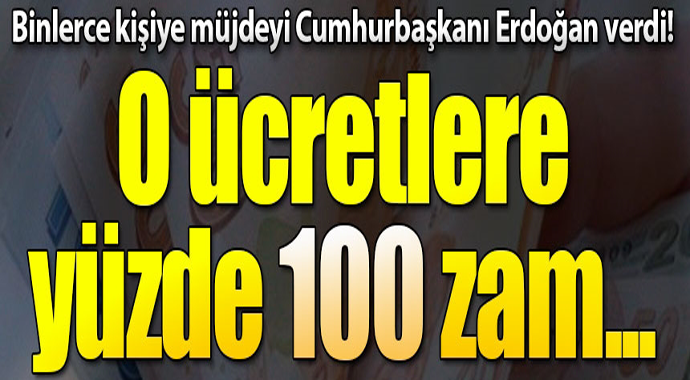 Binlerce kişiye müjde! O ücretlere yüzde 100 zam