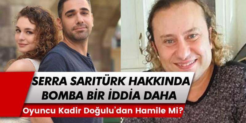 Bomba İddia! Serra Arıtürk, Ünlü Oyuncu Kadir Doğulu'dan Hamile Mi?