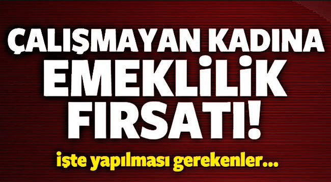 Çalışmayan Kadına Emeklilik Fırsatı!