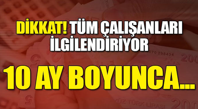 Dikkat tüm çalışanları ilgilendiriyor! 10 ay boyunca...