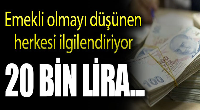 Emekli olmayı düşünen herkesi ilgilendiriyor! 20 Bin Lira...