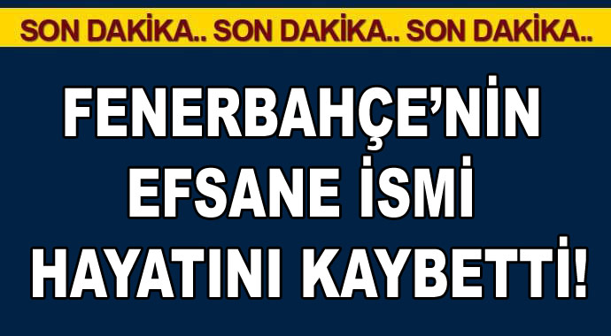 Fenerbahçe'nin efsane ismi hayatını kaybetti!