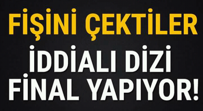 Fişini çektiler iddialı dizisi final yapıyor 