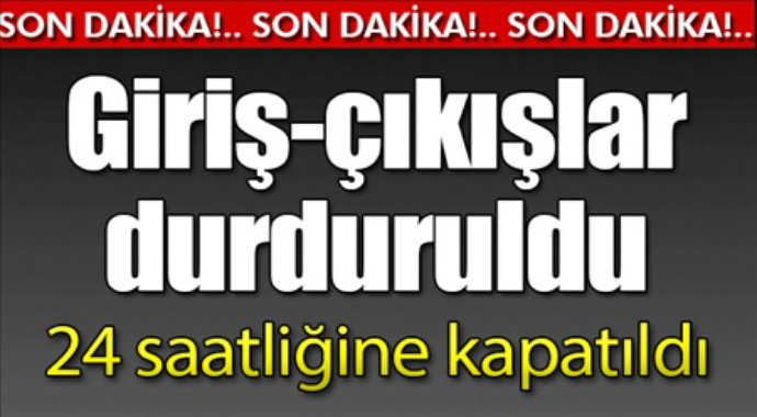 Giriş çıkışlar durduruldu 24 saatliğine kapatıldı