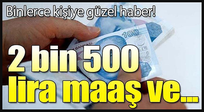 Güzel haber geldi 2 Bin 500 Lira Maaş ve