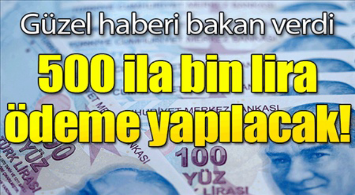 Güzel haberi bakan verdi 500 ila binlira ödeme yapılacak