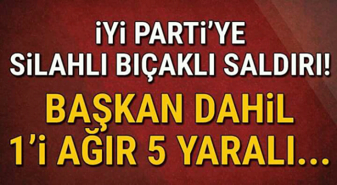 İyi partiye silahlı bıçaklı saldırı