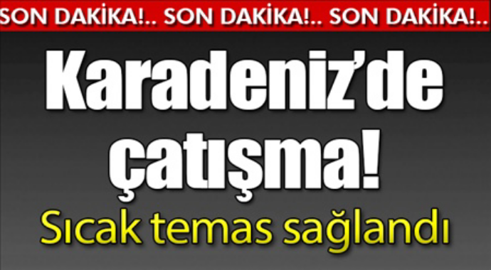 Karadenizde çatışma sıcak temas sağlandı acı haber geldi