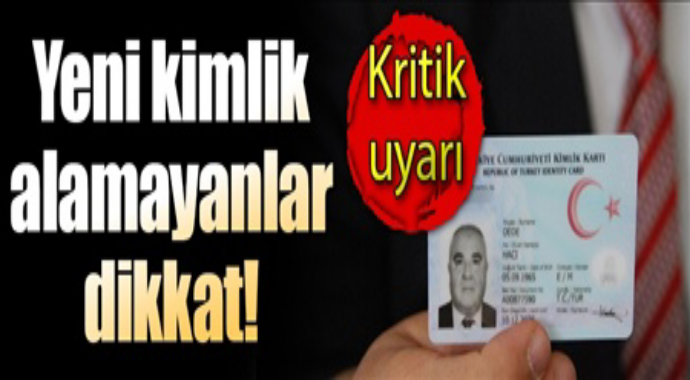 Kritik uyarı yeni kimlik almayanlar dikkat 