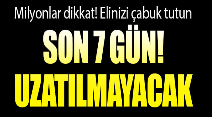 Milyonlar dikkat! Elinizi çabuk tutun son 7 gün! uzatılmayacak