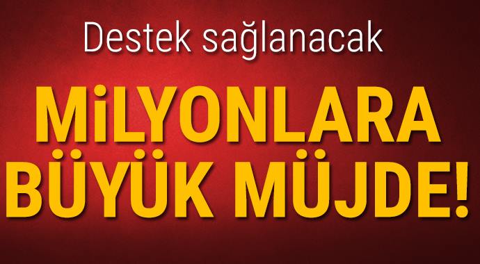 milyonlara büyük müjde destek sağlanacak