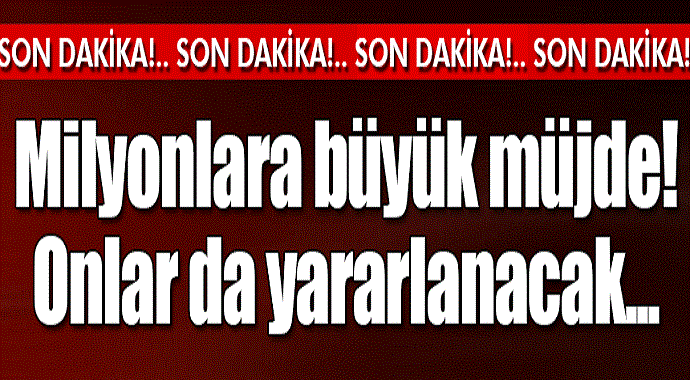 Milyonlara büyük müjde onlarda yararlanacak