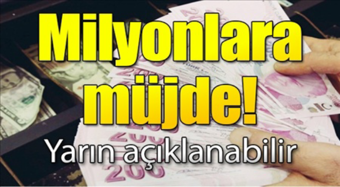 Milyonlara müjde yarın açıklanabilir