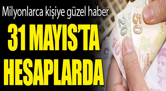 Milyonlarca güzel haber! 31 Mayıs'ta hesablara yatırılacak...