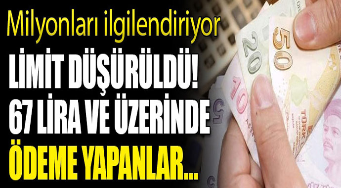 Milyonları ilgilendiriyor limit düşürüldü! 67 lira üzeri ödeme yapanlar...