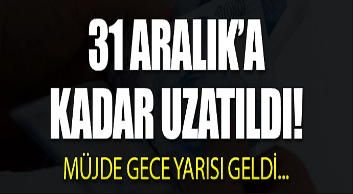 Müjde gece yarısı geldi! 31 Aralık'a kadar uzatıldı...