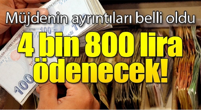 Müjdenin ayrıntıları belli oldu 4 bin 800 lira ödenecek!