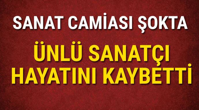 Sanat camiası şokta ünlü sanatçı hayatını kaybetti