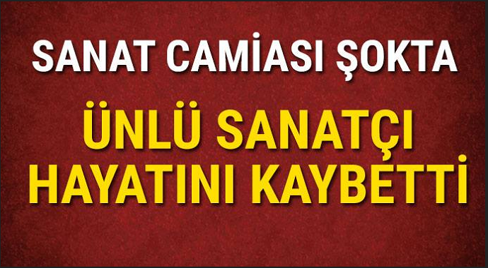 Sanat camiası Şokta! Usta sanaçı hayatını kaybetti