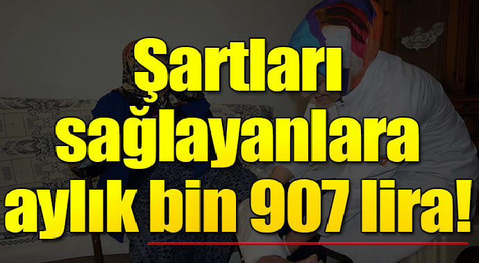 Şartları sağlayanlar aylık bin 907 lira alabiliyor!