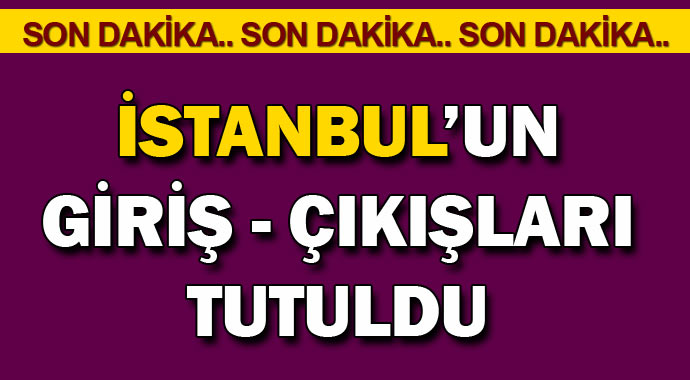 Son dakika; İstanbul'da giriş çıkışlar tutuldu