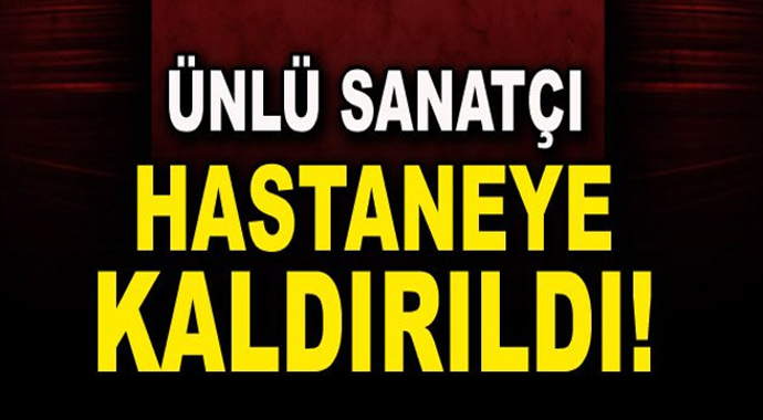 Son Dakika Ünlü Sanatçı Hastaneye Kaldırıldı