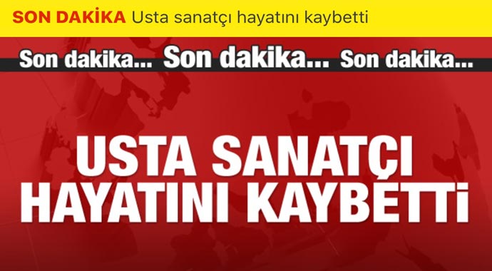 Son dakika: Usta sanatçı hayatını kaybetti