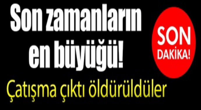 Son zamanların en büyüğü çatışma çıktı öldürüldüler