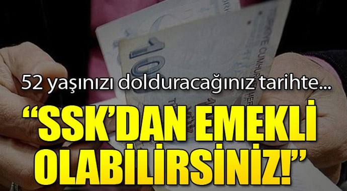 SSK'dan emekli olabilirsiniz! 52 yaşını doldurduğunuz tarihte....