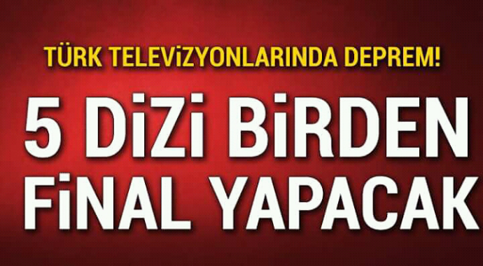 Türk televizyonlarında deprem 5 dizi birden final yapacak