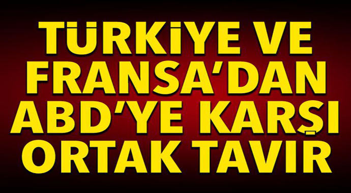 Türkiye ve Fransa'dan ABD'ye karşı ortak tavır