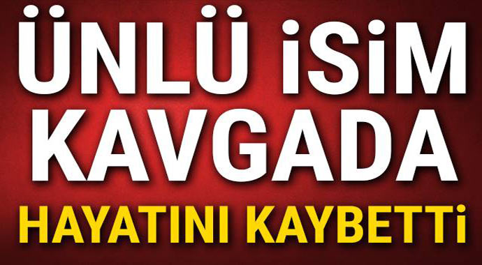 Ünlü İsim Kavgada Hayatını Kaybetti