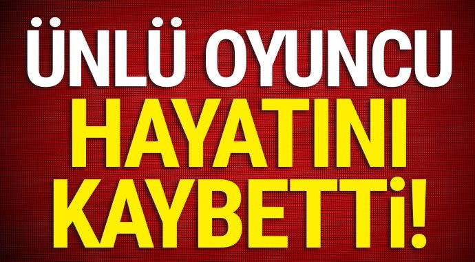 ünlü oyuncu hayatını kaybetti