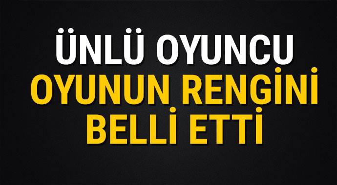 Ünlü oyuncu oyunun rengini belli etti