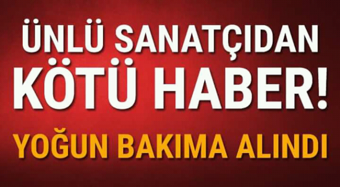 Ünlü sanatçıdan kötü haber yoğun bakıma kaldırıldı