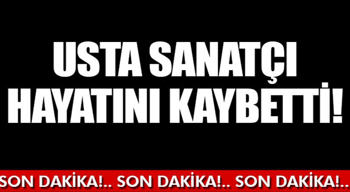 Usta sanatçı hayatını kaybetti