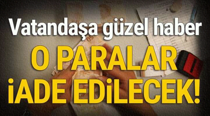 Vatandaşa güzel haber o paralar iade edilecek