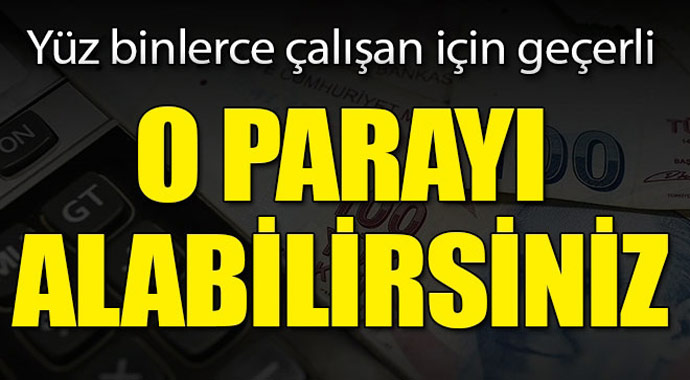 Yüz binlerce çalışan için geçerli! O paraları alabilirsiniz...