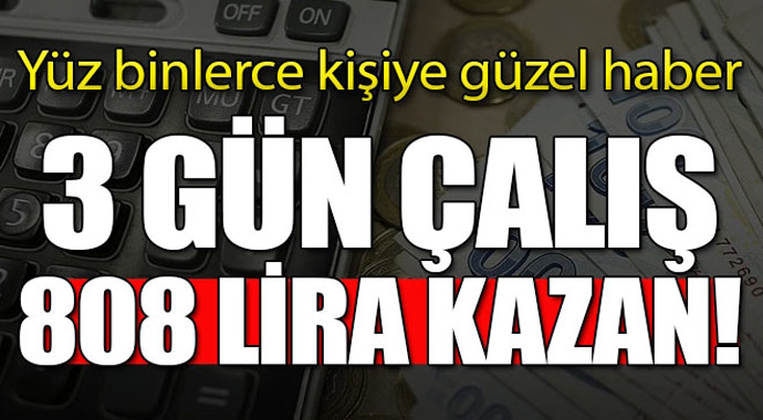 Yüz binlerce kişiye güzel haber! 3 gün çalış 808 lira kazan