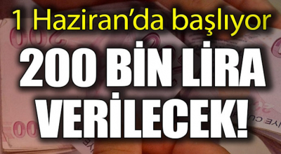 1 Haziran da başlıyor! 200 bin lira verilecek